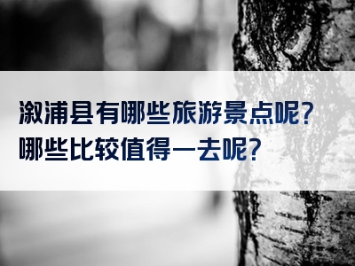 溆浦县有哪些旅游景点呢？哪些比较值得一去呢？