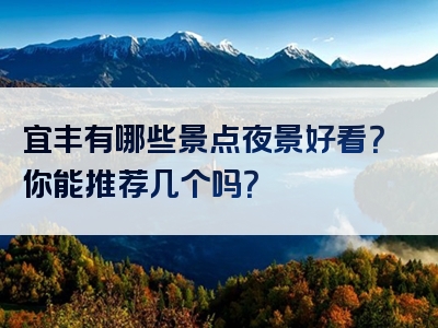 宜丰有哪些景点夜景好看？你能推荐几个吗？