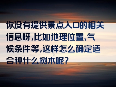 你没有提供景点入口的相关信息呀，比如地理位置、气候条件等，这样怎么确定适合种什么树木呢？
