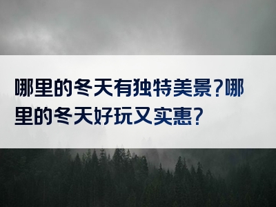 哪里的冬天有独特美景？哪里的冬天好玩又实惠？