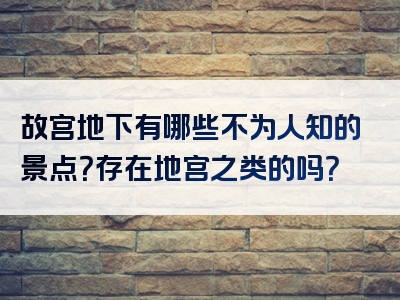 故宫地下有哪些不为人知的景点？存在地宫之类的吗？