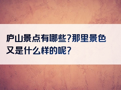 庐山景点有哪些？那里景色又是什么样的呢？