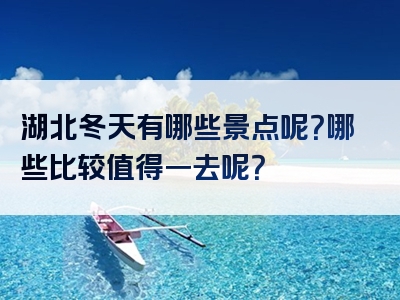 湖北冬天有哪些景点呢？哪些比较值得一去呢？