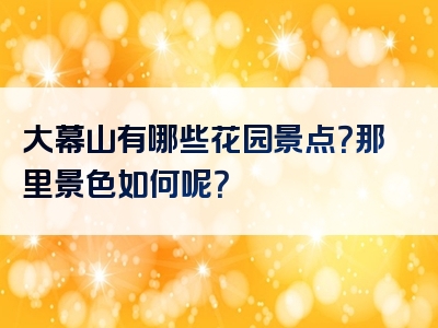 大幕山有哪些花园景点？那里景色如何呢？