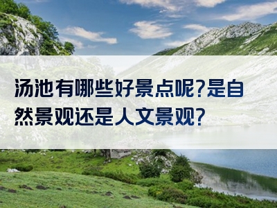 汤池有哪些好景点呢？是自然景观还是人文景观？