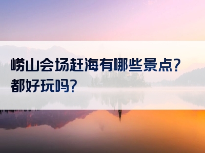 崂山会场赶海有哪些景点？都好玩吗？