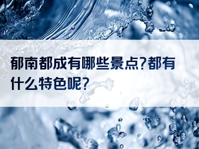 郁南都成有哪些景点？都有什么特色呢？