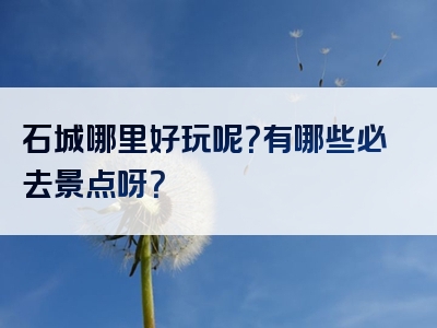 石城哪里好玩呢？有哪些必去景点呀？
