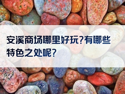 安溪商场哪里好玩？有哪些特色之处呢？