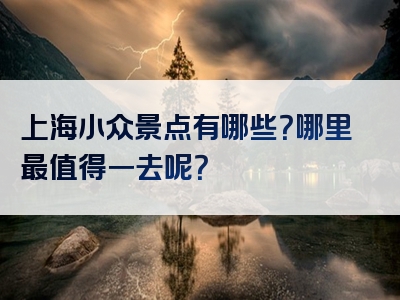 上海小众景点有哪些？哪里最值得一去呢？