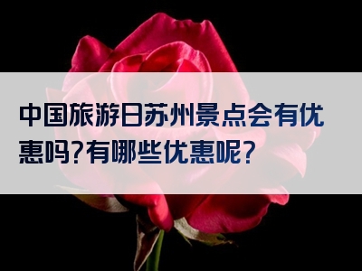 中国旅游日苏州景点会有优惠吗？有哪些优惠呢？