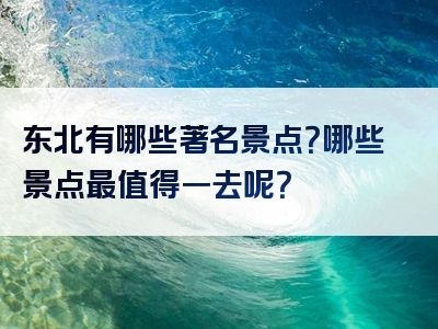 东北有哪些著名景点？哪些景点最值得一去呢？