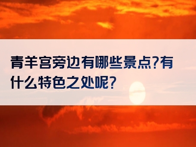 青羊宫旁边有哪些景点？有什么特色之处呢？
