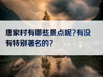 唐家村有哪些景点呢？有没有特别著名的？