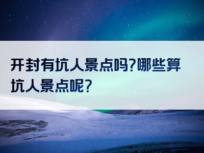 开封有坑人景点吗？哪些算坑人景点呢？
