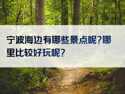 宁波海边有哪些景点呢？哪里比较好玩呢？