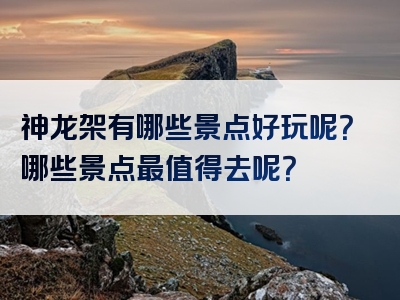 神龙架有哪些景点好玩呢？哪些景点最值得去呢？