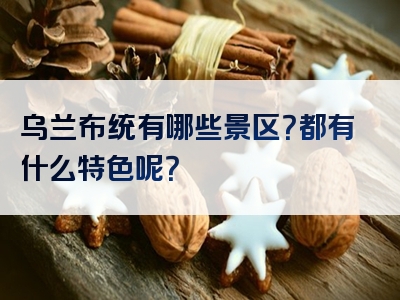 乌兰布统有哪些景区？都有什么特色呢？