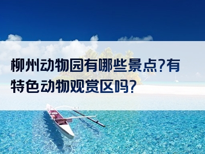 柳州动物园有哪些景点？有特色动物观赏区吗？