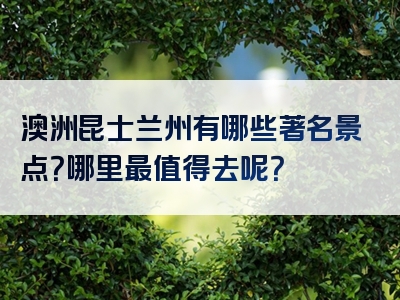澳洲昆士兰州有哪些著名景点？哪里最值得去呢？