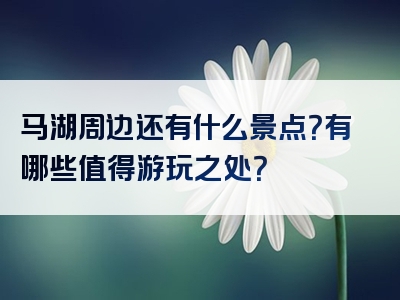 马湖周边还有什么景点？有哪些值得游玩之处？