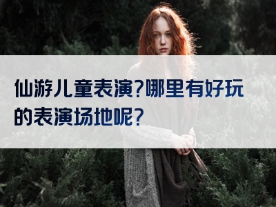 仙游儿童表演？哪里有好玩的表演场地呢？