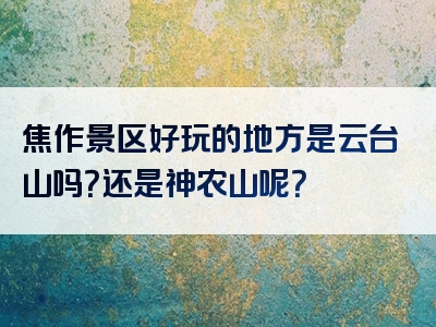 焦作景区好玩的地方是云台山吗？还是神农山呢？