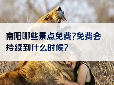 南阳哪些景点免费？免费会持续到什么时候？