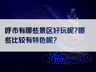 呼市有哪些景区好玩呢？哪些比较有特色呢？