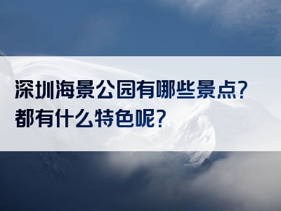 深圳海景公园有哪些景点？都有什么特色呢？