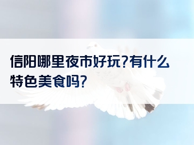 信阳哪里夜市好玩？有什么特色美食吗？