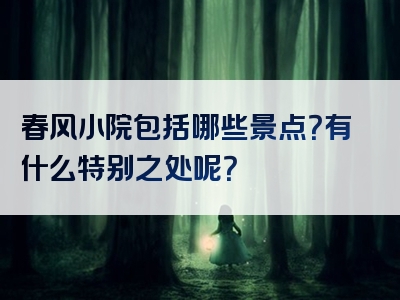 春风小院包括哪些景点？有什么特别之处呢？