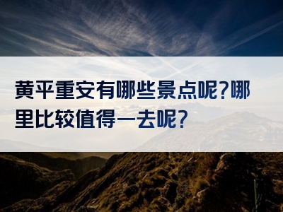 黄平重安有哪些景点呢？哪里比较值得一去呢？