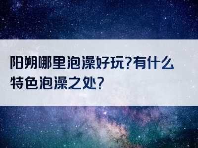 阳朔哪里泡澡好玩？有什么特色泡澡之处？