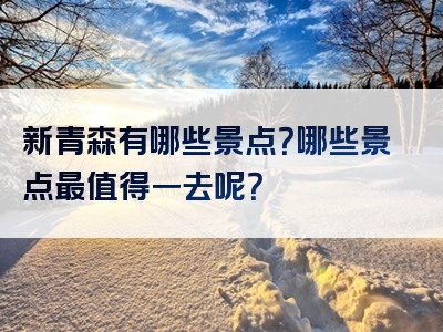 新青森有哪些景点？哪些景点最值得一去呢？