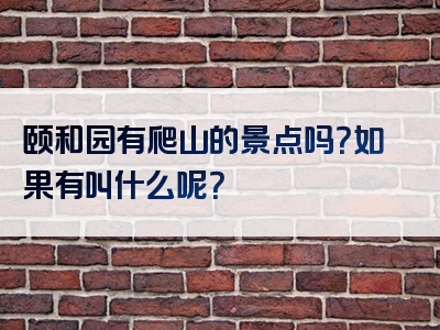 颐和园有爬山的景点吗？如果有叫什么呢？