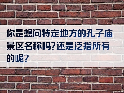 你是想问特定地方的孔子庙景区名称吗？还是泛指所有的呢？