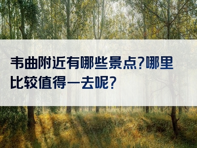韦曲附近有哪些景点？哪里比较值得一去呢？