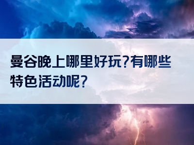 曼谷晚上哪里好玩？有哪些特色活动呢？