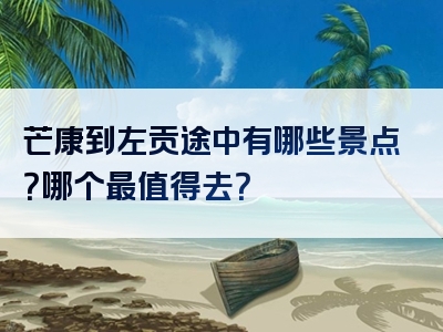 芒康到左贡途中有哪些景点？哪个最值得去？