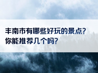 丰南市有哪些好玩的景点？你能推荐几个吗？