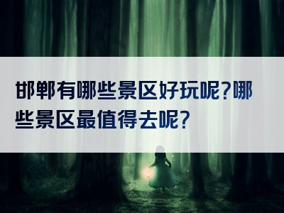 邯郸有哪些景区好玩呢？哪些景区最值得去呢？