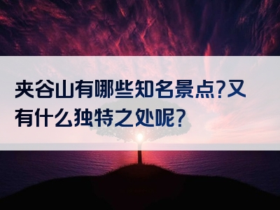夹谷山有哪些知名景点？又有什么独特之处呢？