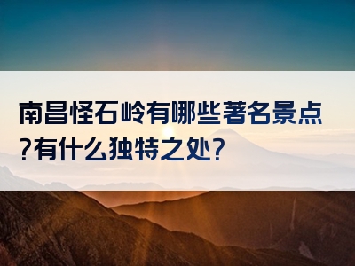 南昌怪石岭有哪些著名景点？有什么独特之处？