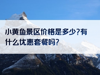 小黄鱼景区价格是多少？有什么优惠套餐吗？