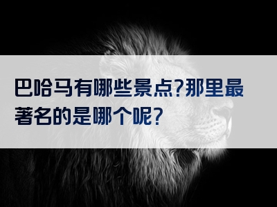 巴哈马有哪些景点？那里最著名的是哪个呢？