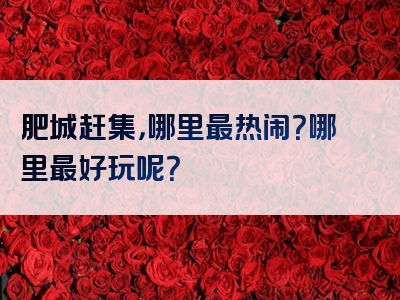 肥城赶集，哪里最热闹？哪里最好玩呢？