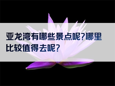 亚龙湾有哪些景点呢？哪里比较值得去呢？