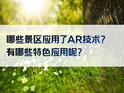 哪些景区应用了AR技术？有哪些特色应用呢？