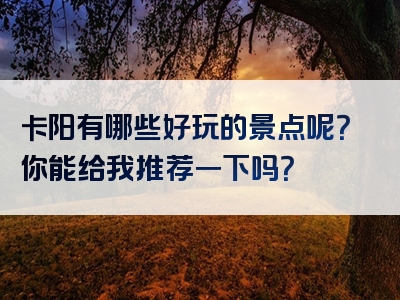 卡阳有哪些好玩的景点呢？你能给我推荐一下吗？